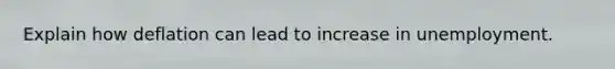 Explain how deflation can lead to increase in unemployment.