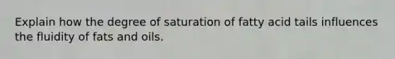 Explain how the degree of saturation of fatty acid tails influences the fluidity of fats and oils.