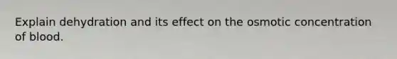 Explain dehydration and its effect on the osmotic concentration of blood.