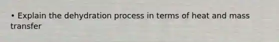 • Explain the dehydration process in terms of heat and mass transfer