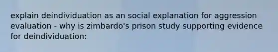 explain deindividuation as an social explanation for aggression evaluation - why is zimbardo's prison study supporting evidence for deindividuation: