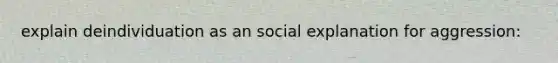 explain deindividuation as an social explanation for aggression: