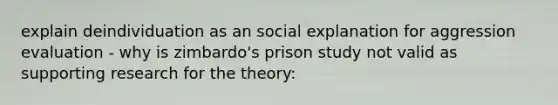 explain deindividuation as an social explanation for aggression evaluation - why is zimbardo's prison study not valid as supporting research for the theory: