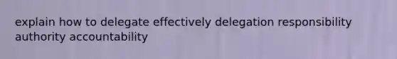 explain how to delegate effectively delegation responsibility authority accountability