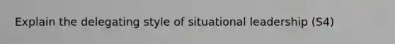 Explain the delegating style of situational leadership (S4)