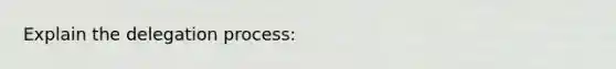 Explain the delegation process:
