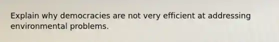 Explain why democracies are not very efficient at addressing environmental problems.