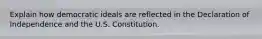 Explain how democratic ideals are reflected in the Declaration of Independence and the U.S. Constitution.