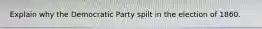 Explain why the Democratic Party spilt in the election of 1860.