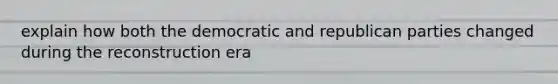 explain how both the democratic and republican parties changed during the reconstruction era