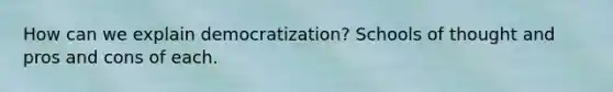 How can we explain democratization? Schools of thought and pros and cons of each.