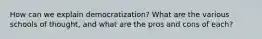 How can we explain democratization? What are the various schools of thought, and what are the pros and cons of each?