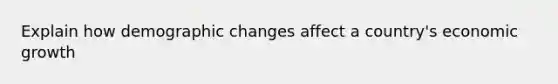 Explain how demographic changes affect a country's economic growth