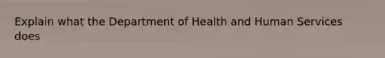 Explain what the Department of Health and Human Services does