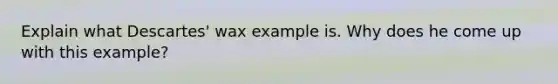 Explain what Descartes' wax example is. Why does he come up with this example?