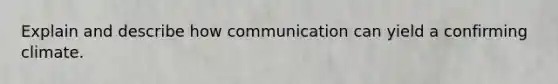 Explain and describe how communication can yield a confirming climate.