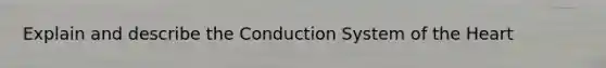 Explain and describe the Conduction System of the Heart