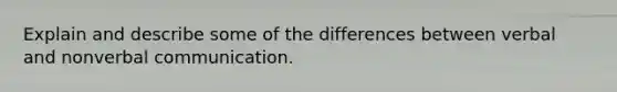 Explain and describe some of the differences between verbal and nonverbal communication.