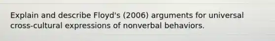 Explain and describe Floyd's (2006) arguments for universal cross-cultural expressions of nonverbal behaviors.