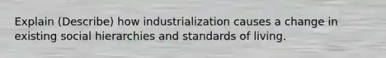 Explain (Describe) how industrialization causes a change in existing social hierarchies and standards of living.