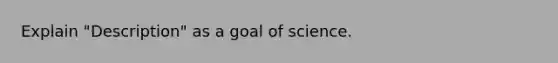 Explain "Description" as a goal of science.