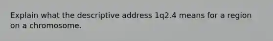 Explain what the descriptive address 1q2.4 means for a region on a chromosome.