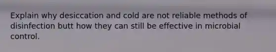 Explain why desiccation and cold are not reliable methods of disinfection butt how they can still be effective in microbial control.