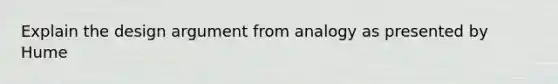 Explain the design argument from analogy as presented by Hume