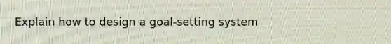 Explain how to design a goal-setting system