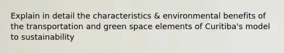Explain in detail the characteristics & environmental benefits of the transportation and green space elements of Curitiba's model to sustainability