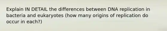 Explain IN DETAIL the differences between DNA replication in bacteria and eukaryotes (how many origins of replication do occur in each?)