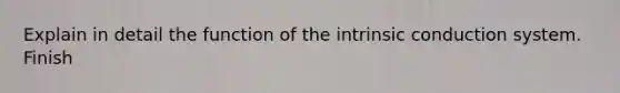 Explain in detail the function of the intrinsic conduction system. Finish