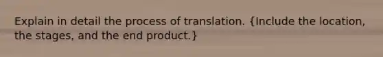 Explain in detail the process of translation. (Include the location, the stages, and the end product.)