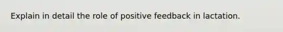 Explain in detail the role of positive feedback in lactation.