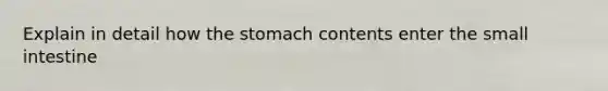 Explain in detail how the stomach contents enter the small intestine