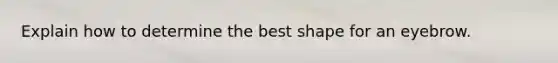 Explain how to determine the best shape for an eyebrow.