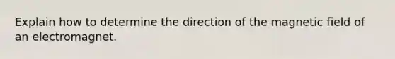 Explain how to determine the direction of the magnetic field of an electromagnet.