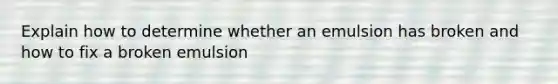 Explain how to determine whether an emulsion has broken and how to fix a broken emulsion