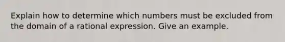 Explain how to determine which numbers must be excluded from the domain of a rational expression. Give an example.