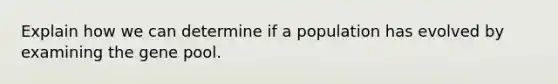 Explain how we can determine if a population has evolved by examining the gene pool.