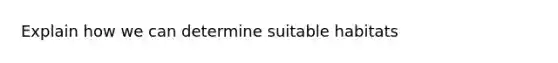 Explain how we can determine suitable habitats