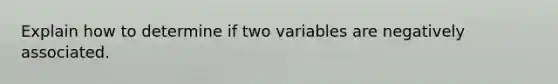 Explain how to determine if two variables are negatively associated.