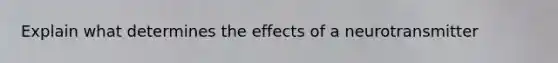 Explain what determines the effects of a neurotransmitter