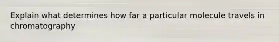Explain what determines how far a particular molecule travels in chromatography