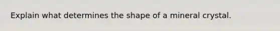 Explain what determines the shape of a mineral crystal.