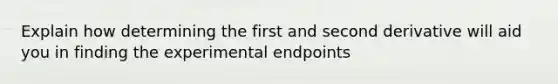 Explain how determining the first and second derivative will aid you in finding the experimental endpoints