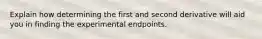 Explain how determining the first and second derivative will aid you in finding the experimental endpoints.