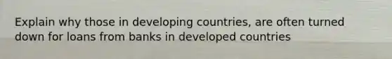 Explain why those in developing countries, are often turned down for loans from banks in developed countries