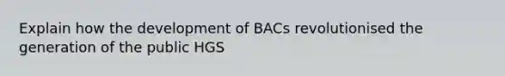 Explain how the development of BACs revolutionised the generation of the public HGS