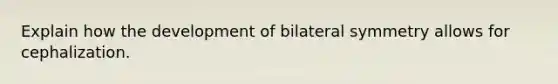 Explain how the development of bilateral symmetry allows for cephalization.